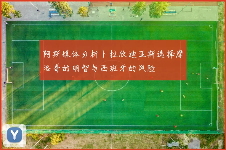阿斯媒体分析卜拉欣迪亚斯选择摩洛哥的明智与西班牙的风险