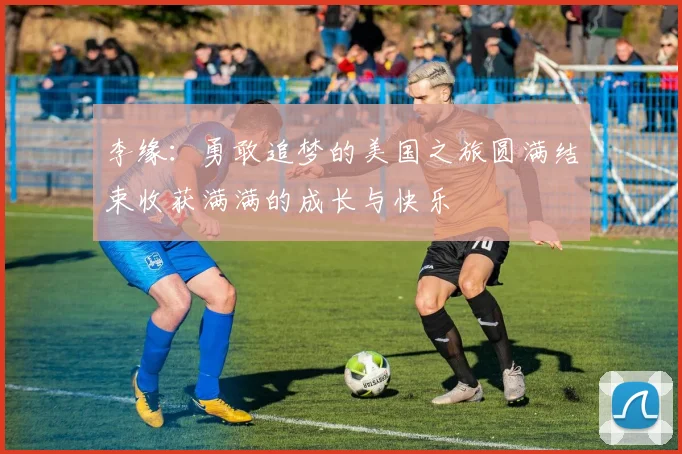 李缘：勇敢追梦的美国之旅圆满结束收获满满的成长与快乐