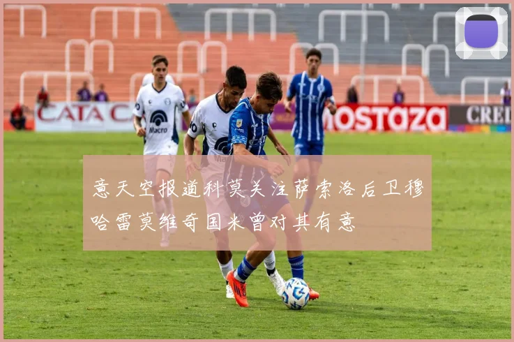 意天空报道科莫关注萨索洛后卫穆哈雷莫维奇国米曾对其有意