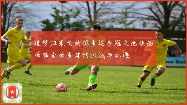 追梦归来伦纳德重返夺冠之地快船面临全面重建的挑战与机遇