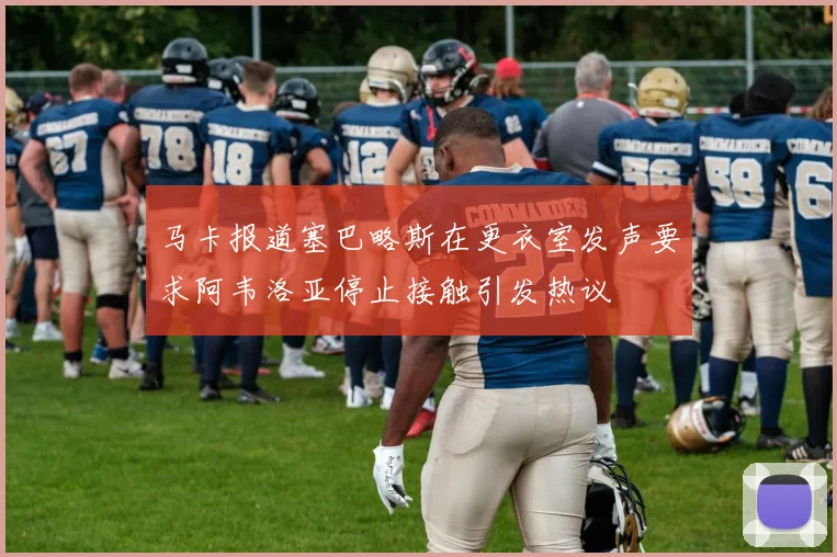 马卡报道塞巴略斯在更衣室发声要求阿韦洛亚停止接触引发热议