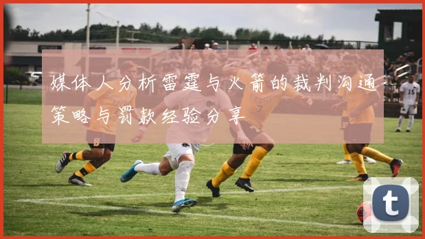 媒体人分析雷霆与火箭的裁判沟通策略与罚款经验分享