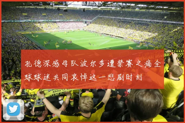 孔德深感母队波尔多遭禁赛之痛全球球迷共同哀悼这一悲剧时刻
