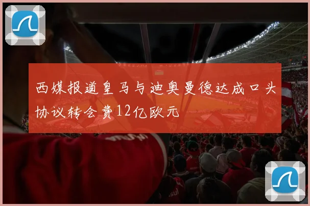 西媒报道皇马与迪奥曼德达成口头协议转会费12亿欧元