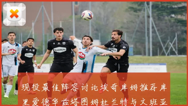 现役最佳阵容讨论埃奇库姆推荐库里爱德华兹塔图姆杜兰特与文班亚马